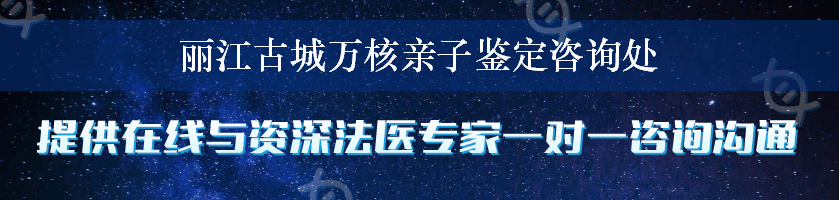 丽江古城万核亲子鉴定咨询处